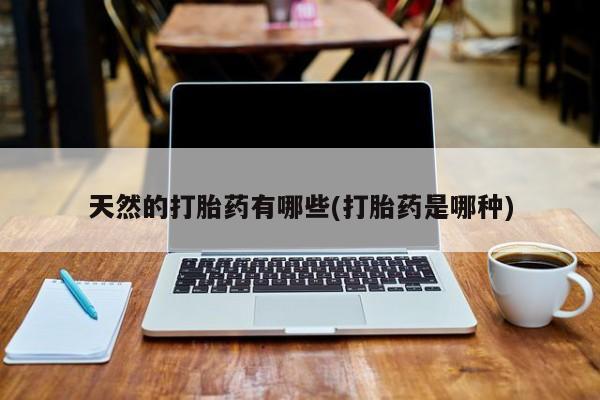 米非司酮片方旗舰店天然的打胎药有哪些(打胎药是哪种)