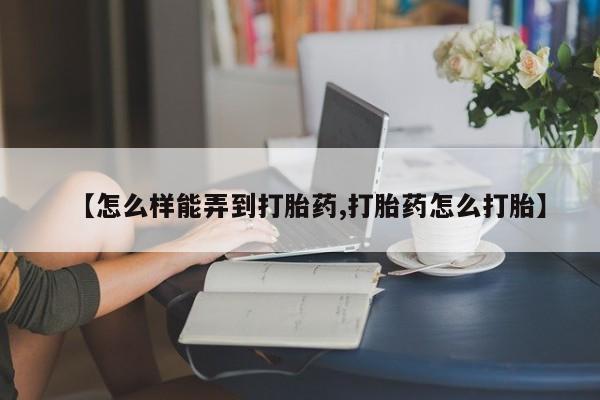 米非司酮片方旗舰店【怎么样能弄到打胎药,打胎药怎么打胎】