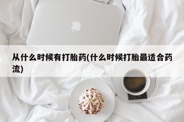 米非司酮片方旗舰店从什么时候有打胎药(什么时候打胎最适合药流)