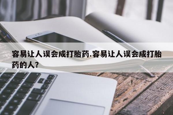 米非司酮片方旗舰店容易让人误会成打胎药.容易让人误会成打胎药的人？