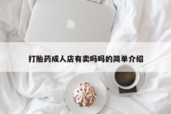 米非司酮片方旗舰店打胎药成人店有卖吗吗的简单介绍