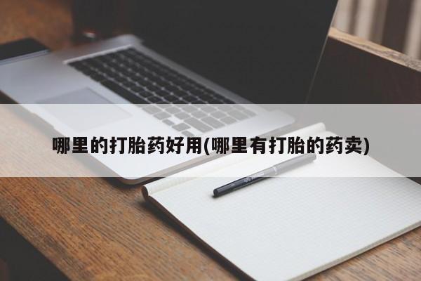 米非司酮片方旗舰店哪里的打胎药好用(哪里有打胎的药卖)
