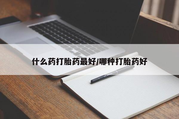 米非司酮片方旗舰店什么药打胎药最好/哪种打胎药好