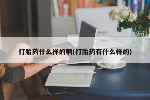 米非司酮片方旗舰店打胎药什么样的啊(打胎药有什么样的)