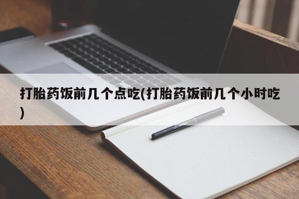 米非司酮片方旗舰店打胎药饭前几个点吃(打胎药饭前几个小时吃)