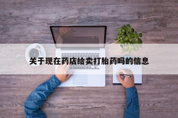 米非司酮片方旗舰店关于现在药店给卖打胎药吗的信息