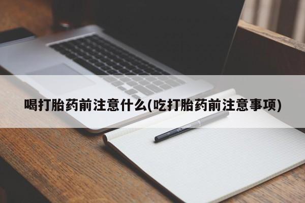 米非司酮片方旗舰店喝打胎药前注意什么(吃打胎药前注意事项)