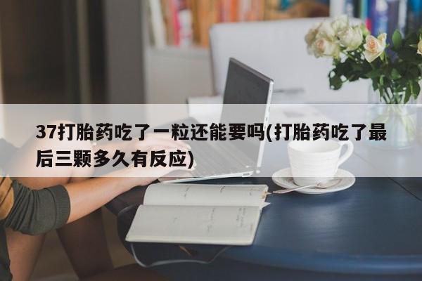 米非司酮片方旗舰店37打胎药吃了一粒还能要吗(打胎药吃了最后三颗多久有反应)