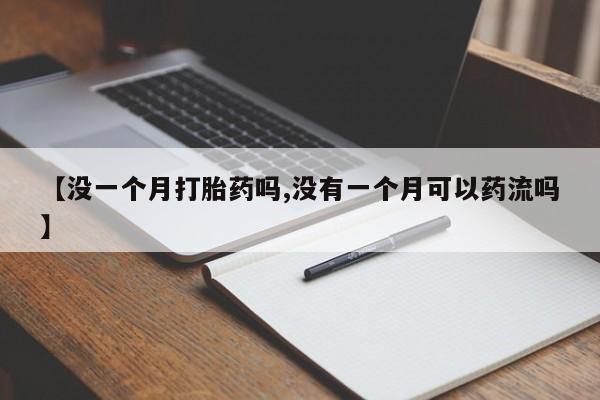 米非司酮片方旗舰店【没一个月打胎药吗,没有一个月可以药流吗】