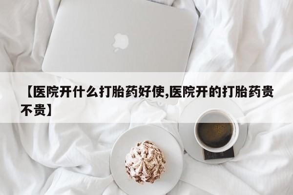米非司酮片方旗舰店【医院开什么打胎药好使,医院开的打胎药贵不贵】