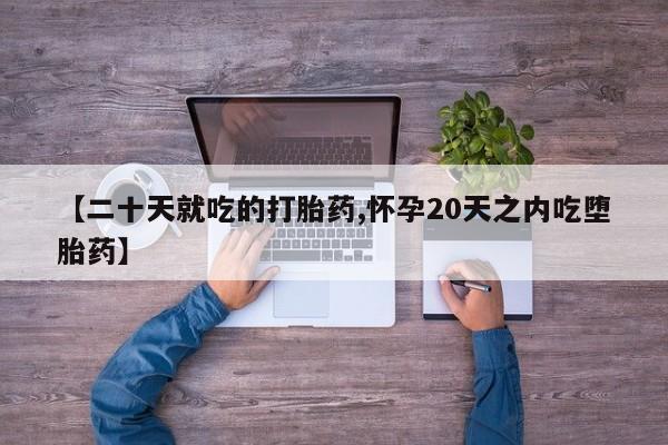 米非司酮片方旗舰店【二十天就吃的打胎药,怀孕20天之内吃堕胎药】