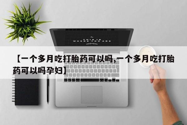 米非司酮片方旗舰店【一个多月吃打胎药可以吗,一个多月吃打胎药可以吗孕妇】