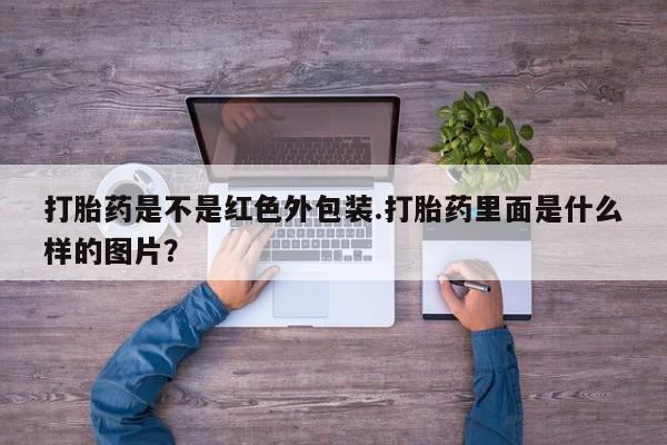米非司酮片方旗舰店打胎药是不是红色外包装.打胎药里面是什么样的图片？