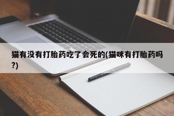 米非司酮片方旗舰店猫有没有打胎药吃了会死的(猫咪有打胎药吗?)