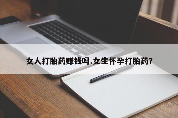 米非司酮片方旗舰店女人打胎药赚钱吗.女生怀孕打胎药？