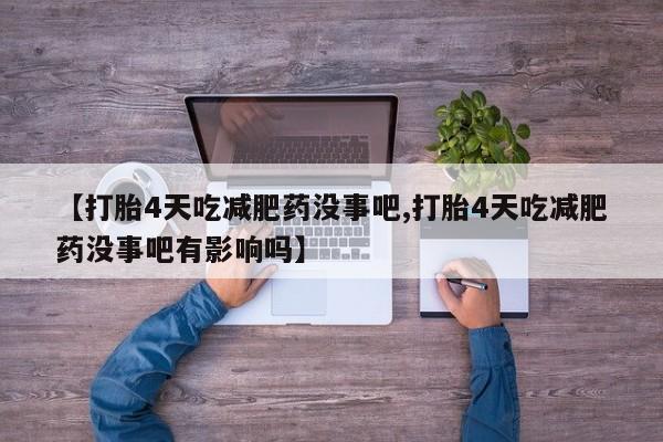 米非司酮片方旗舰店【打胎4天吃减肥药没事吧,打胎4天吃减肥药没事吧有影响吗】