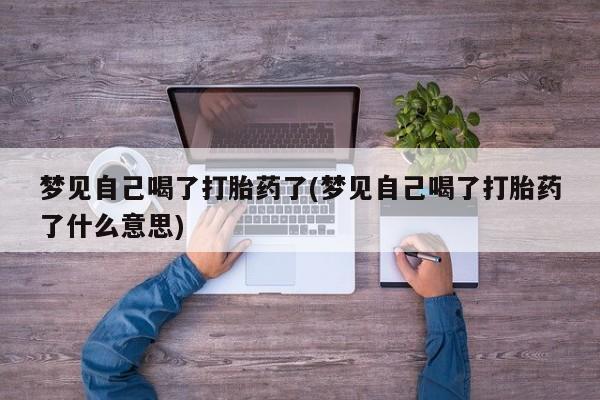 米非司酮片方旗舰店梦见自己喝了打胎药了(梦见自己喝了打胎药了什么意思)