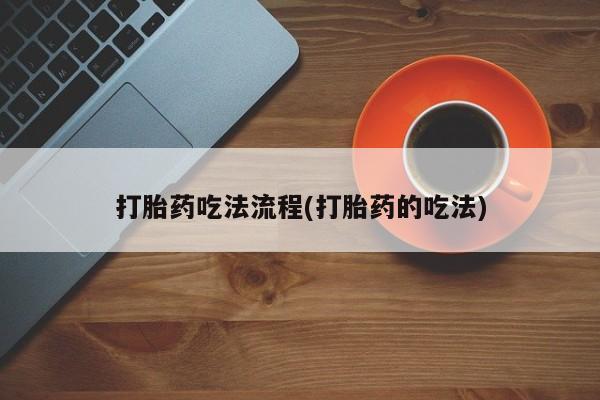 米非司酮片方旗舰店打胎药吃法流程(打胎药的吃法)