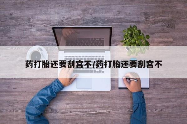 米非司酮片方旗舰店药打胎还要刮宫不/药打胎还要刮宫不