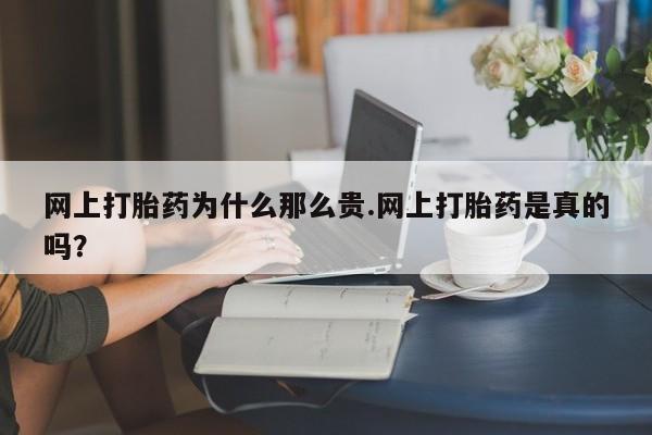 米非司酮片方旗舰店网上打胎药为什么那么贵.网上打胎药是真的吗？