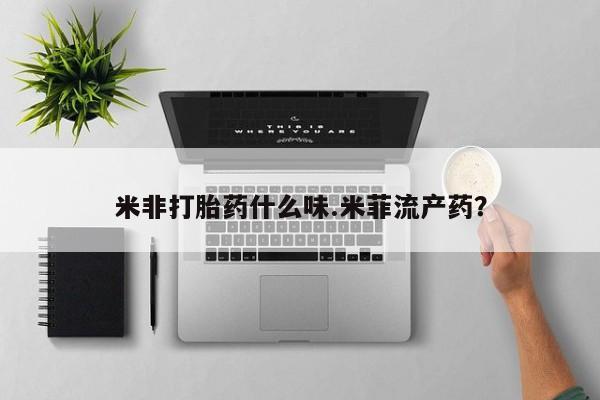 米非司酮片方旗舰店米非打胎药什么味.米菲流产药？