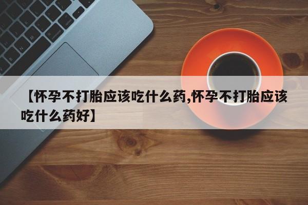 米非司酮片方旗舰店【怀孕不打胎应该吃什么药,怀孕不打胎应该吃什么药好】