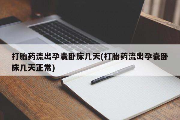 米非司酮片方旗舰店打胎药流出孕囊卧床几天(打胎药流出孕囊卧床几天正常)