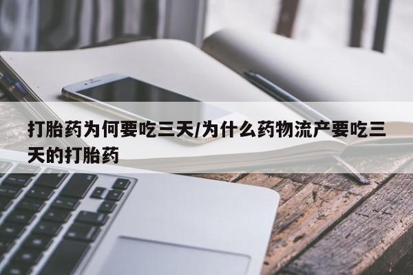 米非司酮片方旗舰店打胎药为何要吃三天/为什么药物流产要吃三天的打胎药