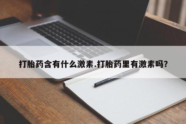 米非司酮片方旗舰店打胎药含有什么激素.打胎药里有激素吗？
