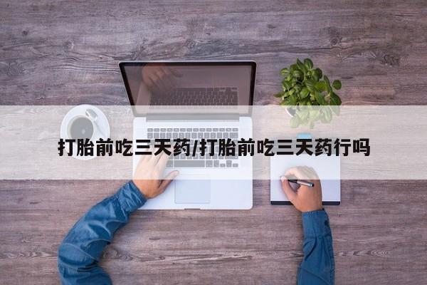 米非司酮片方旗舰店打胎前吃三天药/打胎前吃三天药行吗