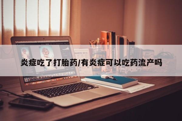米非司酮片方旗舰店炎症吃了打胎药/有炎症可以吃药流产吗
