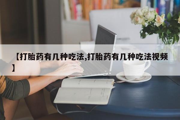 米非司酮片方旗舰店【打胎药有几种吃法,打胎药有几种吃法视频】