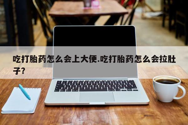 米非司酮片方旗舰店吃打胎药怎么会上大便.吃打胎药怎么会拉肚子？