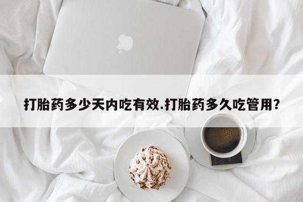 米非司酮片方旗舰店打胎药多少天内吃有效.打胎药多久吃管用？