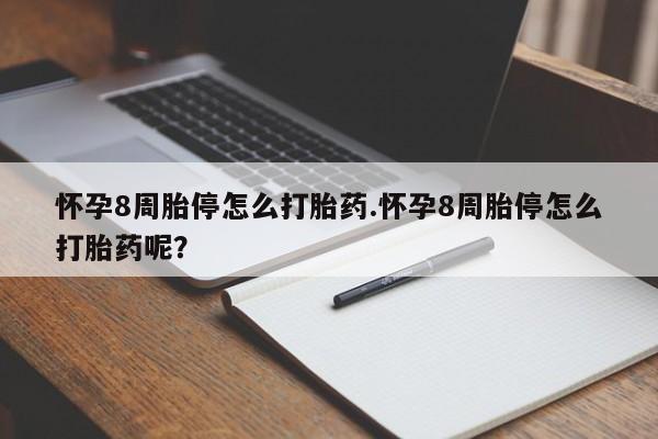 米非司酮片方旗舰店怀孕8周胎停怎么打胎药.怀孕8周胎停怎么打胎药呢？