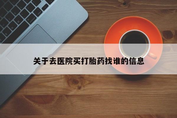 米非司酮片方旗舰店关于去医院买打胎药找谁的信息